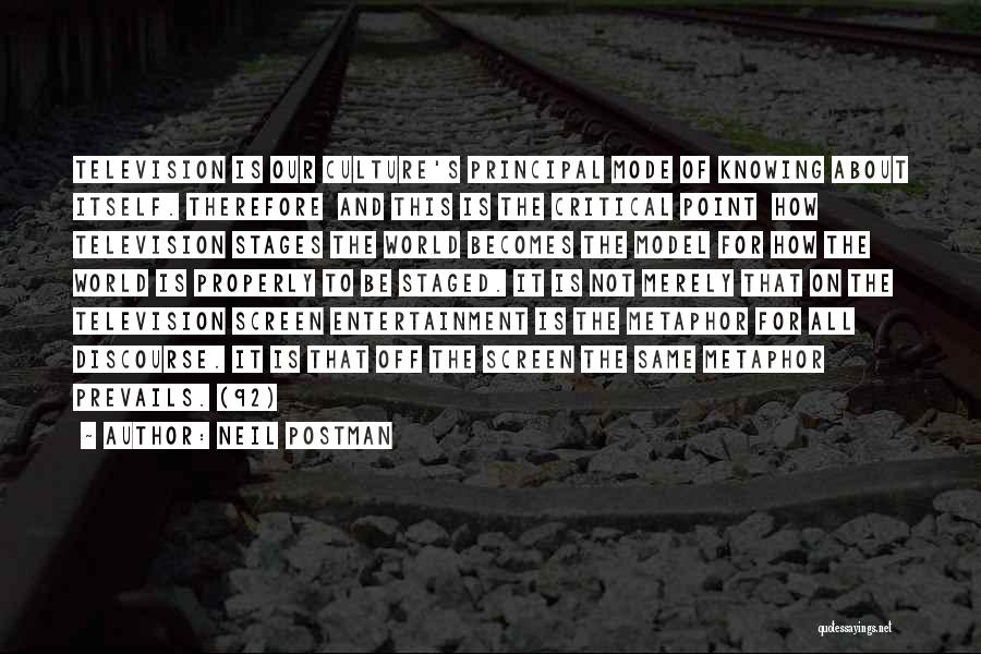 Neil Postman Quotes: Television Is Our Culture's Principal Mode Of Knowing About Itself. Therefore And This Is The Critical Point How Television Stages