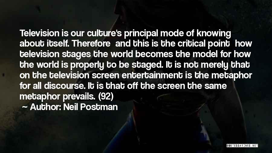 Neil Postman Quotes: Television Is Our Culture's Principal Mode Of Knowing About Itself. Therefore And This Is The Critical Point How Television Stages
