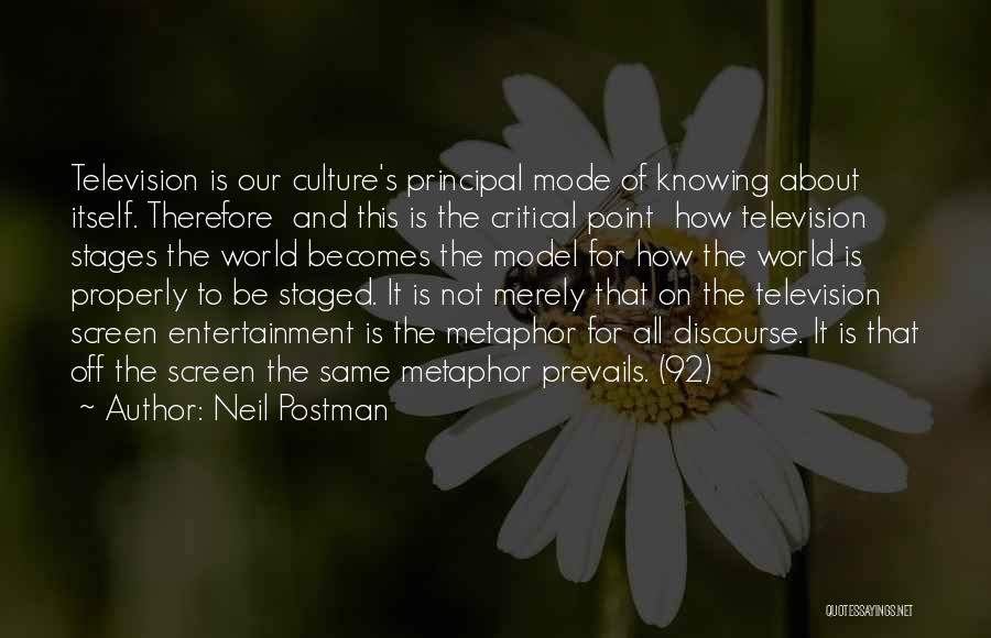 Neil Postman Quotes: Television Is Our Culture's Principal Mode Of Knowing About Itself. Therefore And This Is The Critical Point How Television Stages