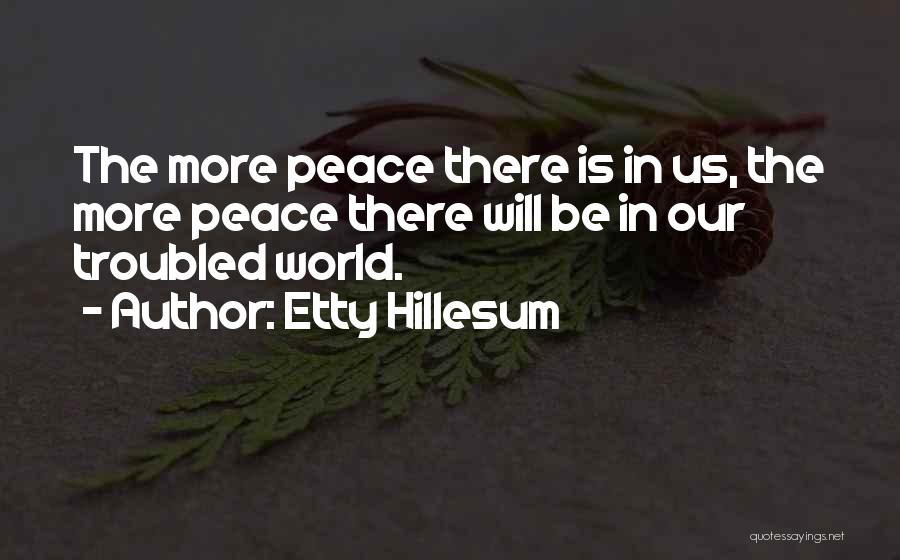 Etty Hillesum Quotes: The More Peace There Is In Us, The More Peace There Will Be In Our Troubled World.