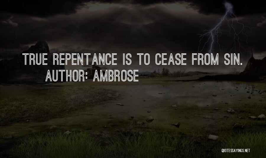 Ambrose Quotes: True Repentance Is To Cease From Sin.