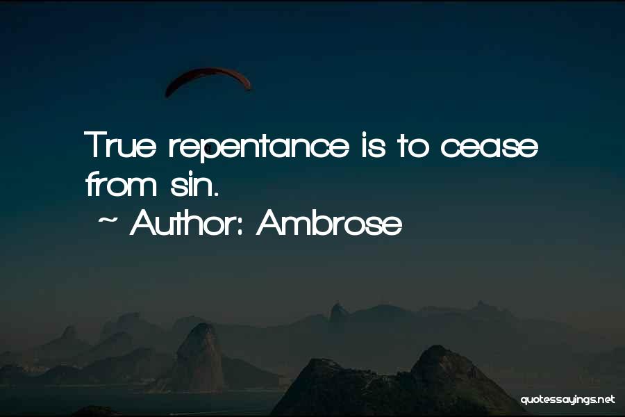 Ambrose Quotes: True Repentance Is To Cease From Sin.
