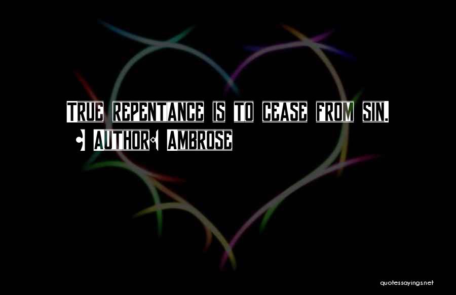 Ambrose Quotes: True Repentance Is To Cease From Sin.