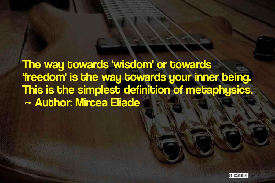 Mircea Eliade Quotes: The Way Towards 'wisdom' Or Towards 'freedom' Is The Way Towards Your Inner Being. This Is The Simplest Definition Of