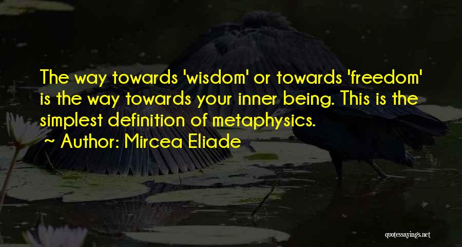 Mircea Eliade Quotes: The Way Towards 'wisdom' Or Towards 'freedom' Is The Way Towards Your Inner Being. This Is The Simplest Definition Of