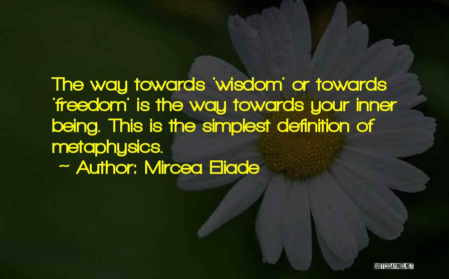 Mircea Eliade Quotes: The Way Towards 'wisdom' Or Towards 'freedom' Is The Way Towards Your Inner Being. This Is The Simplest Definition Of