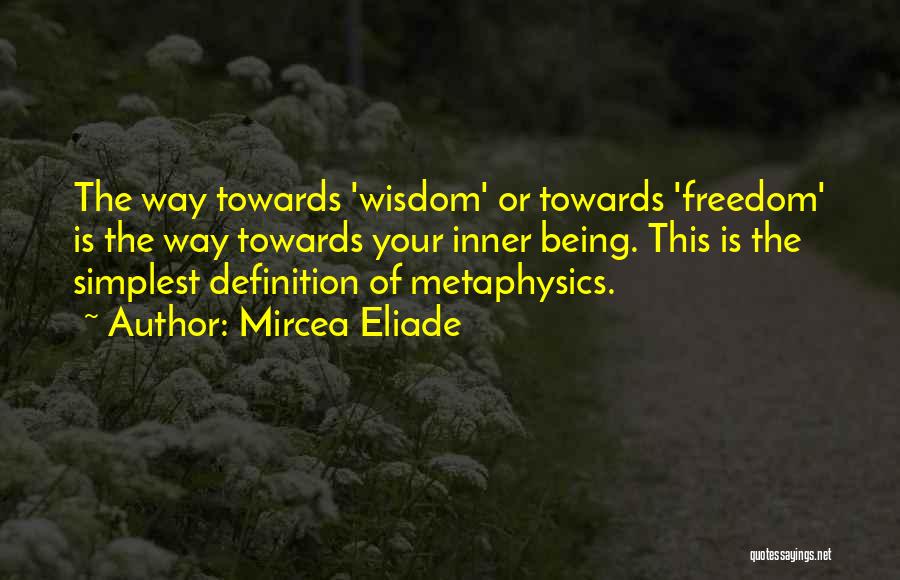 Mircea Eliade Quotes: The Way Towards 'wisdom' Or Towards 'freedom' Is The Way Towards Your Inner Being. This Is The Simplest Definition Of