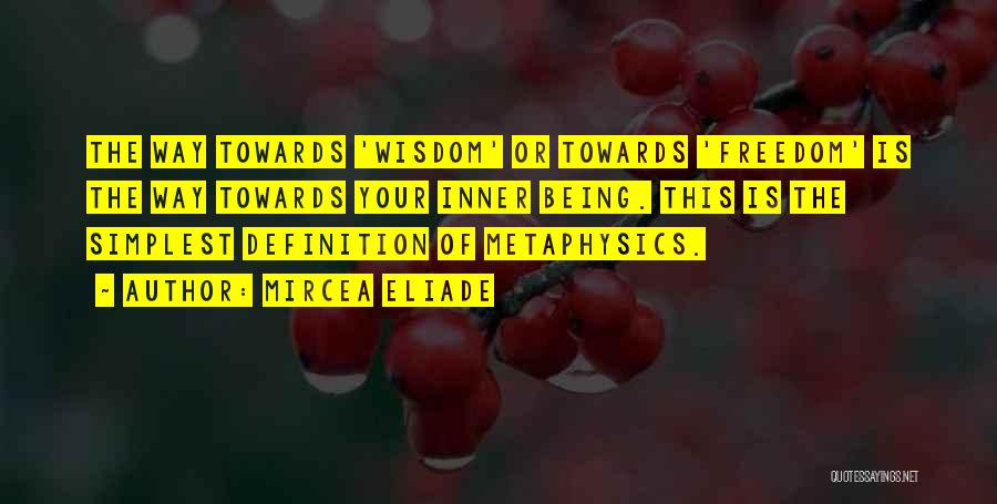 Mircea Eliade Quotes: The Way Towards 'wisdom' Or Towards 'freedom' Is The Way Towards Your Inner Being. This Is The Simplest Definition Of