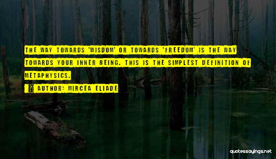 Mircea Eliade Quotes: The Way Towards 'wisdom' Or Towards 'freedom' Is The Way Towards Your Inner Being. This Is The Simplest Definition Of