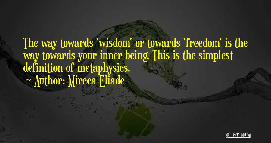 Mircea Eliade Quotes: The Way Towards 'wisdom' Or Towards 'freedom' Is The Way Towards Your Inner Being. This Is The Simplest Definition Of