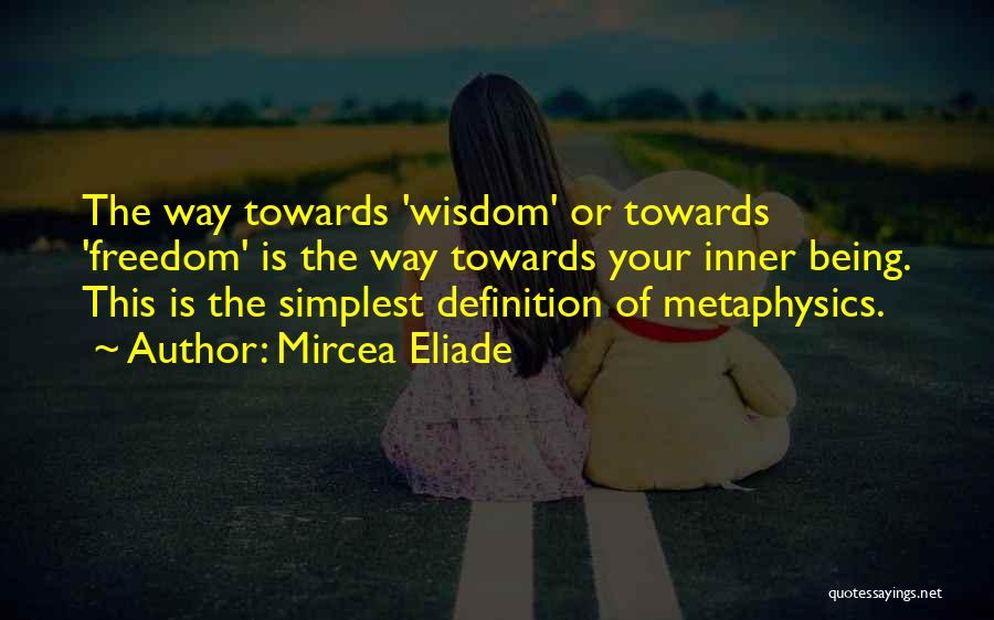 Mircea Eliade Quotes: The Way Towards 'wisdom' Or Towards 'freedom' Is The Way Towards Your Inner Being. This Is The Simplest Definition Of