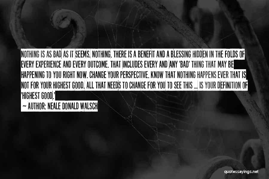 Neale Donald Walsch Quotes: Nothing Is As Bad As It Seems. Nothing. There Is A Benefit And A Blessing Hidden In The Folds Of