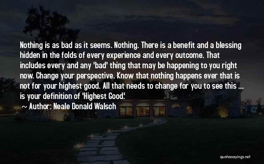 Neale Donald Walsch Quotes: Nothing Is As Bad As It Seems. Nothing. There Is A Benefit And A Blessing Hidden In The Folds Of