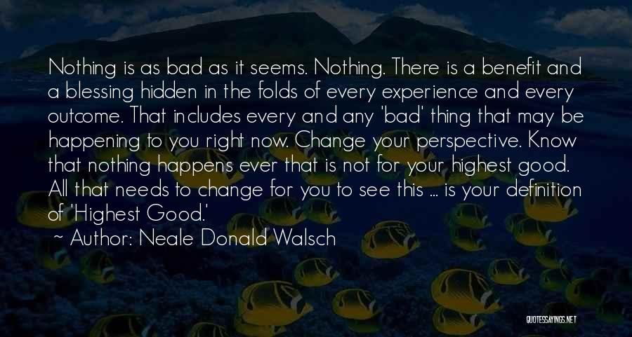 Neale Donald Walsch Quotes: Nothing Is As Bad As It Seems. Nothing. There Is A Benefit And A Blessing Hidden In The Folds Of