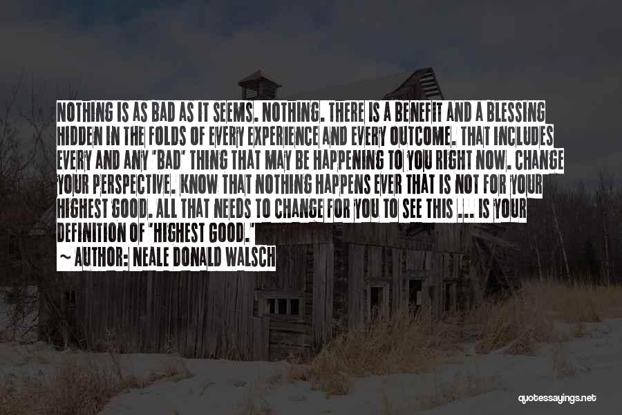 Neale Donald Walsch Quotes: Nothing Is As Bad As It Seems. Nothing. There Is A Benefit And A Blessing Hidden In The Folds Of