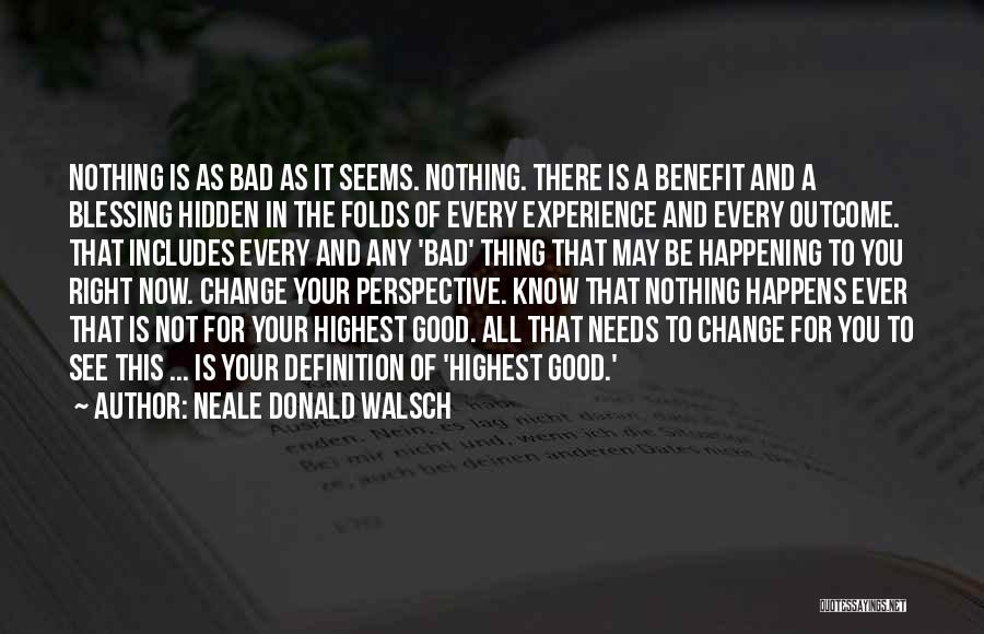 Neale Donald Walsch Quotes: Nothing Is As Bad As It Seems. Nothing. There Is A Benefit And A Blessing Hidden In The Folds Of