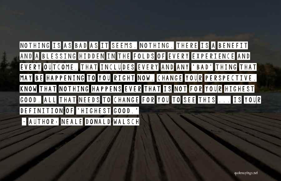 Neale Donald Walsch Quotes: Nothing Is As Bad As It Seems. Nothing. There Is A Benefit And A Blessing Hidden In The Folds Of