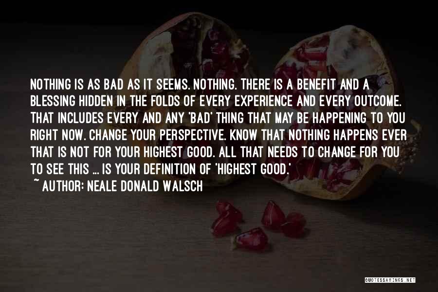 Neale Donald Walsch Quotes: Nothing Is As Bad As It Seems. Nothing. There Is A Benefit And A Blessing Hidden In The Folds Of