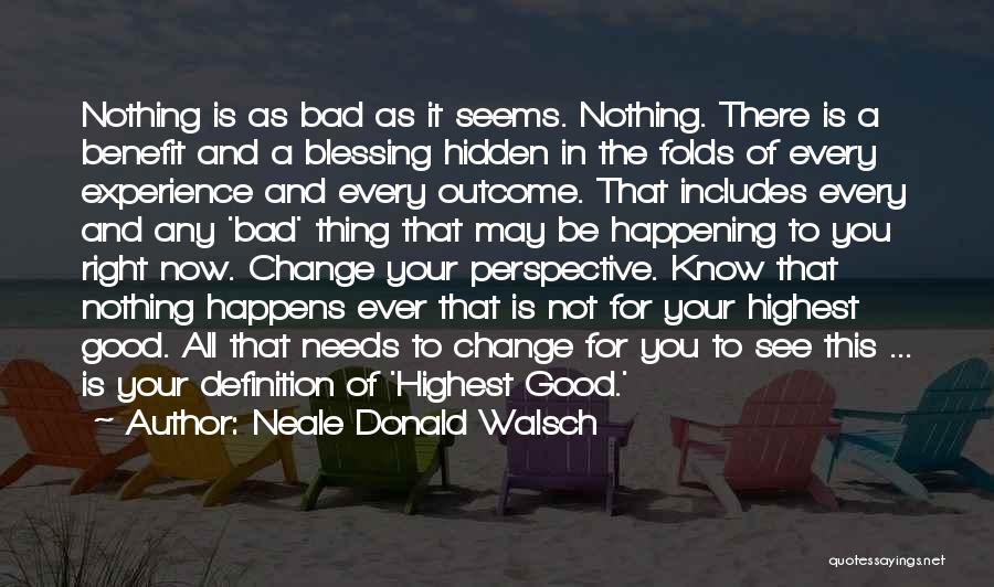 Neale Donald Walsch Quotes: Nothing Is As Bad As It Seems. Nothing. There Is A Benefit And A Blessing Hidden In The Folds Of