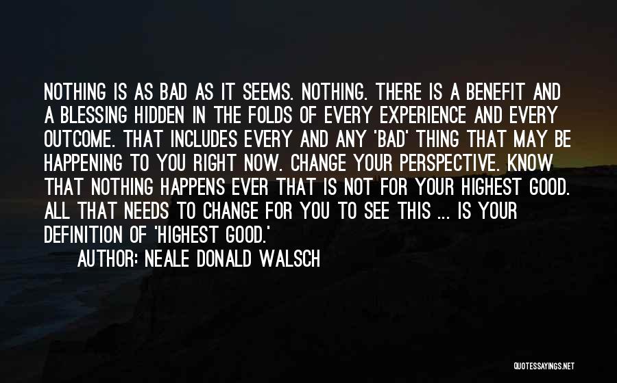 Neale Donald Walsch Quotes: Nothing Is As Bad As It Seems. Nothing. There Is A Benefit And A Blessing Hidden In The Folds Of