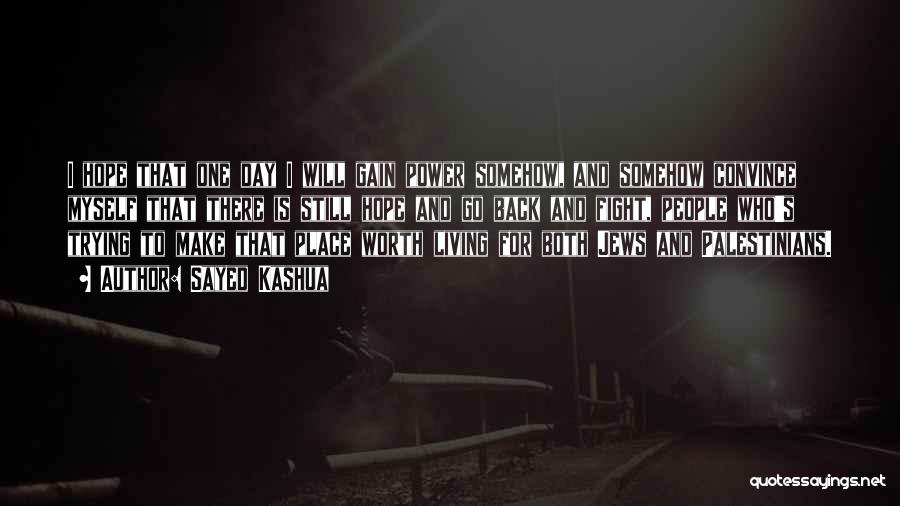 Sayed Kashua Quotes: I Hope That One Day I Will Gain Power Somehow, And Somehow Convince Myself That There Is Still Hope And