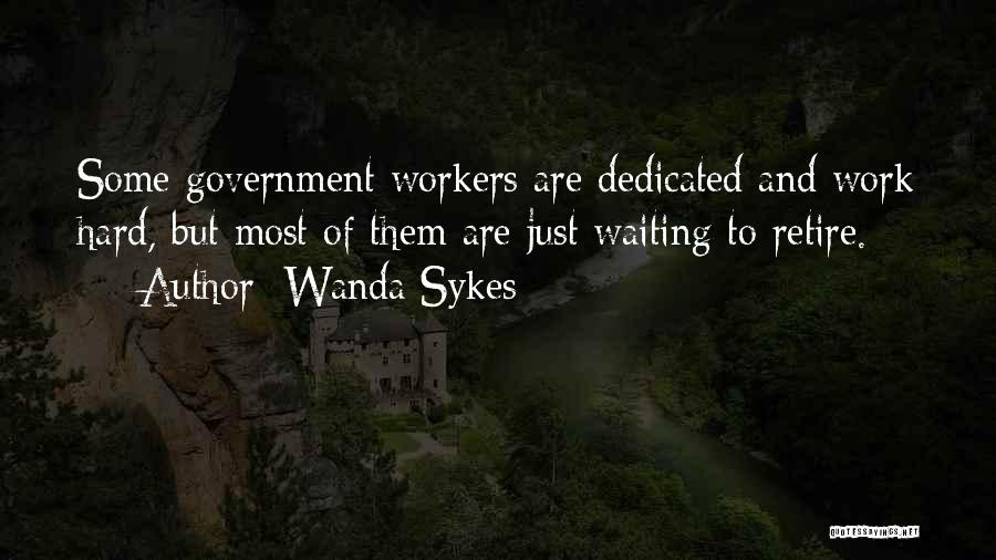 Wanda Sykes Quotes: Some Government Workers Are Dedicated And Work Hard, But Most Of Them Are Just Waiting To Retire.