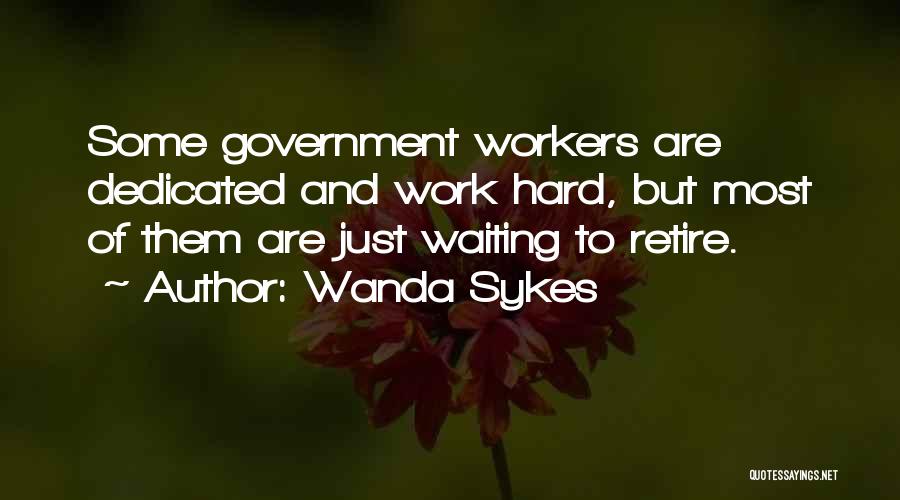 Wanda Sykes Quotes: Some Government Workers Are Dedicated And Work Hard, But Most Of Them Are Just Waiting To Retire.