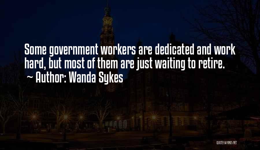 Wanda Sykes Quotes: Some Government Workers Are Dedicated And Work Hard, But Most Of Them Are Just Waiting To Retire.