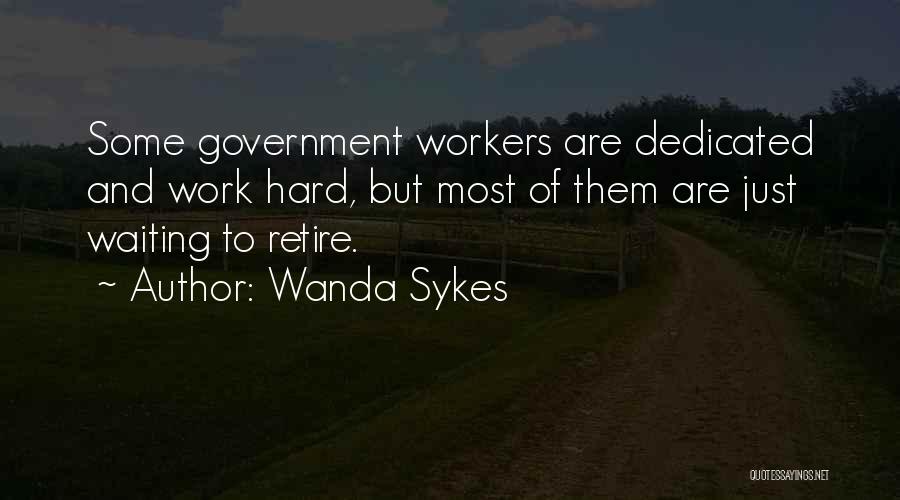 Wanda Sykes Quotes: Some Government Workers Are Dedicated And Work Hard, But Most Of Them Are Just Waiting To Retire.