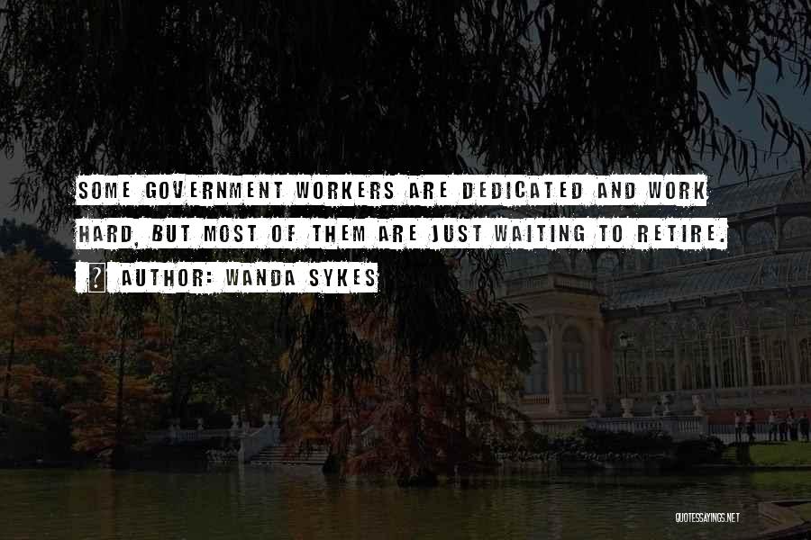 Wanda Sykes Quotes: Some Government Workers Are Dedicated And Work Hard, But Most Of Them Are Just Waiting To Retire.