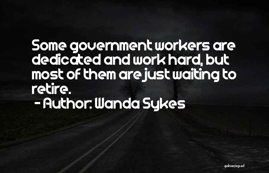 Wanda Sykes Quotes: Some Government Workers Are Dedicated And Work Hard, But Most Of Them Are Just Waiting To Retire.