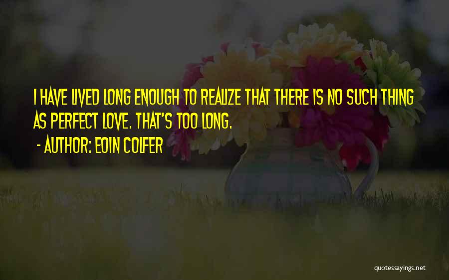 Eoin Colfer Quotes: I Have Lived Long Enough To Realize That There Is No Such Thing As Perfect Love. That's Too Long.