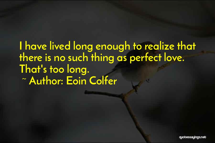 Eoin Colfer Quotes: I Have Lived Long Enough To Realize That There Is No Such Thing As Perfect Love. That's Too Long.