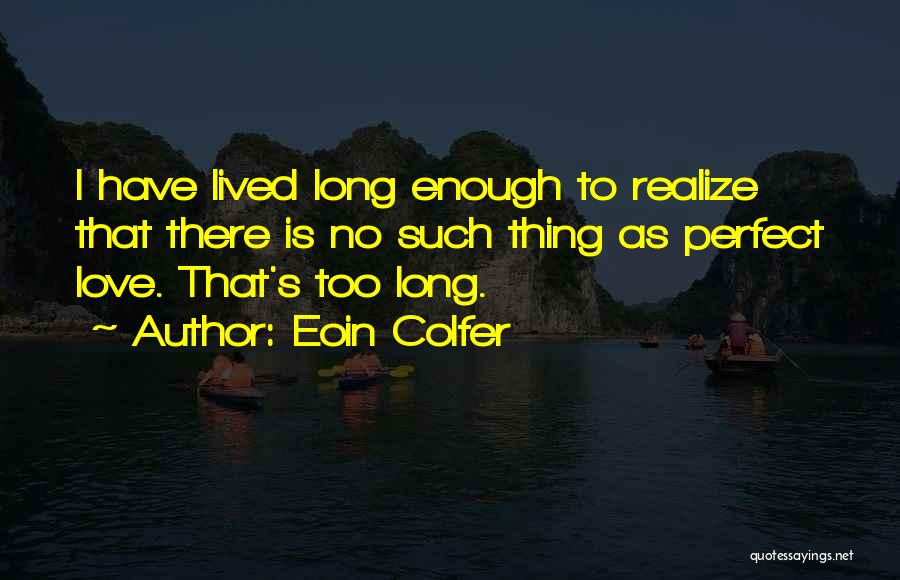 Eoin Colfer Quotes: I Have Lived Long Enough To Realize That There Is No Such Thing As Perfect Love. That's Too Long.