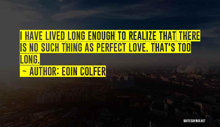 Eoin Colfer Quotes: I Have Lived Long Enough To Realize That There Is No Such Thing As Perfect Love. That's Too Long.