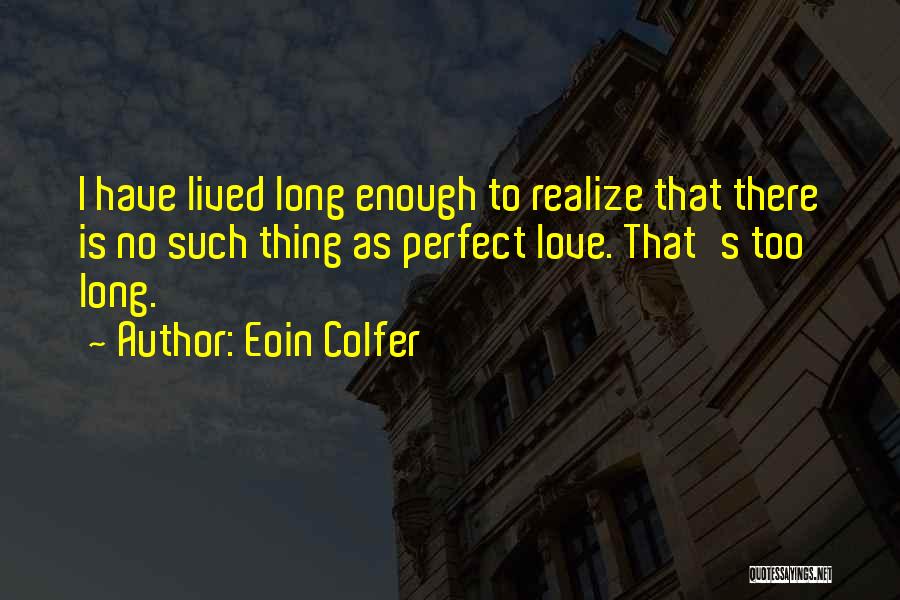 Eoin Colfer Quotes: I Have Lived Long Enough To Realize That There Is No Such Thing As Perfect Love. That's Too Long.