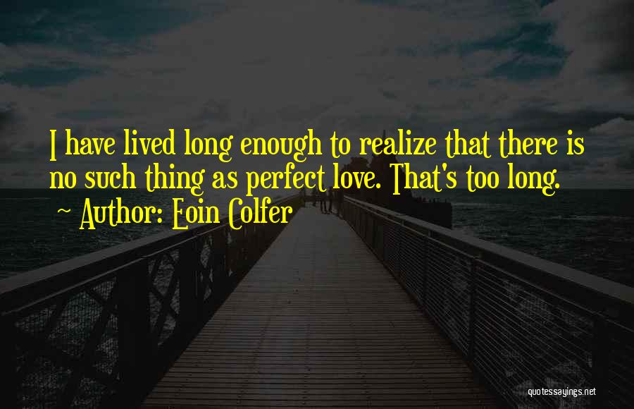 Eoin Colfer Quotes: I Have Lived Long Enough To Realize That There Is No Such Thing As Perfect Love. That's Too Long.