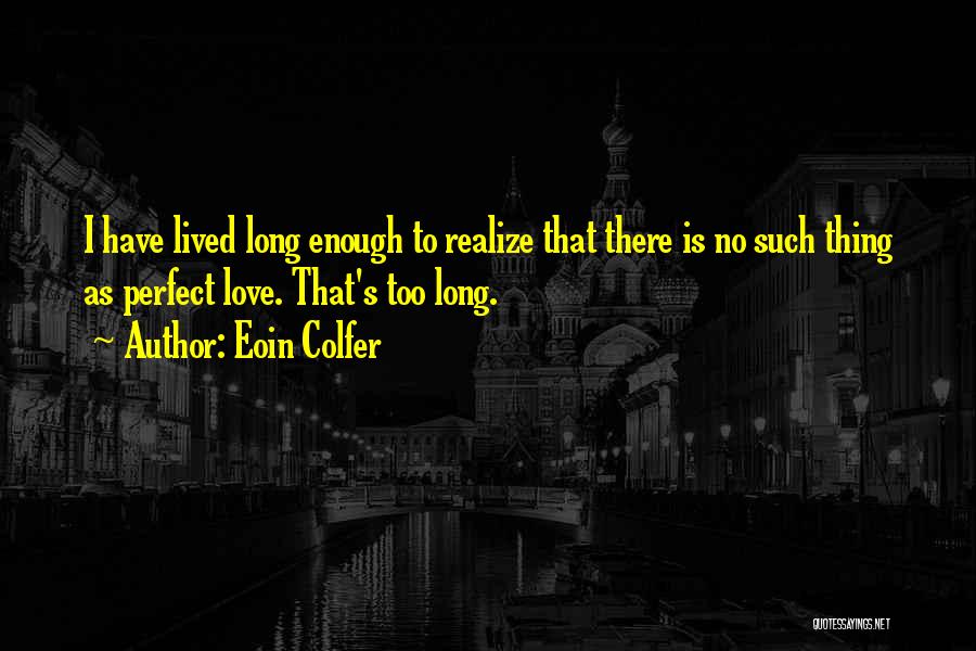 Eoin Colfer Quotes: I Have Lived Long Enough To Realize That There Is No Such Thing As Perfect Love. That's Too Long.