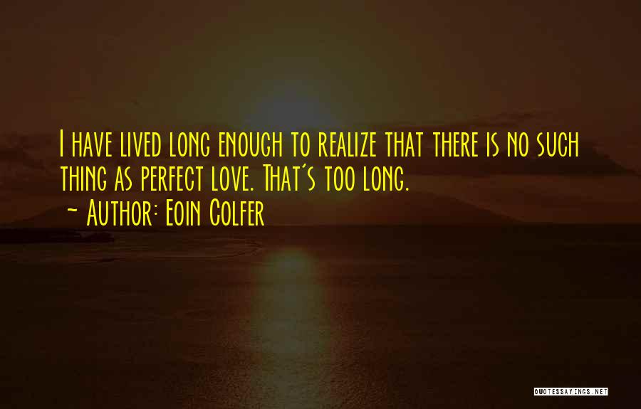 Eoin Colfer Quotes: I Have Lived Long Enough To Realize That There Is No Such Thing As Perfect Love. That's Too Long.