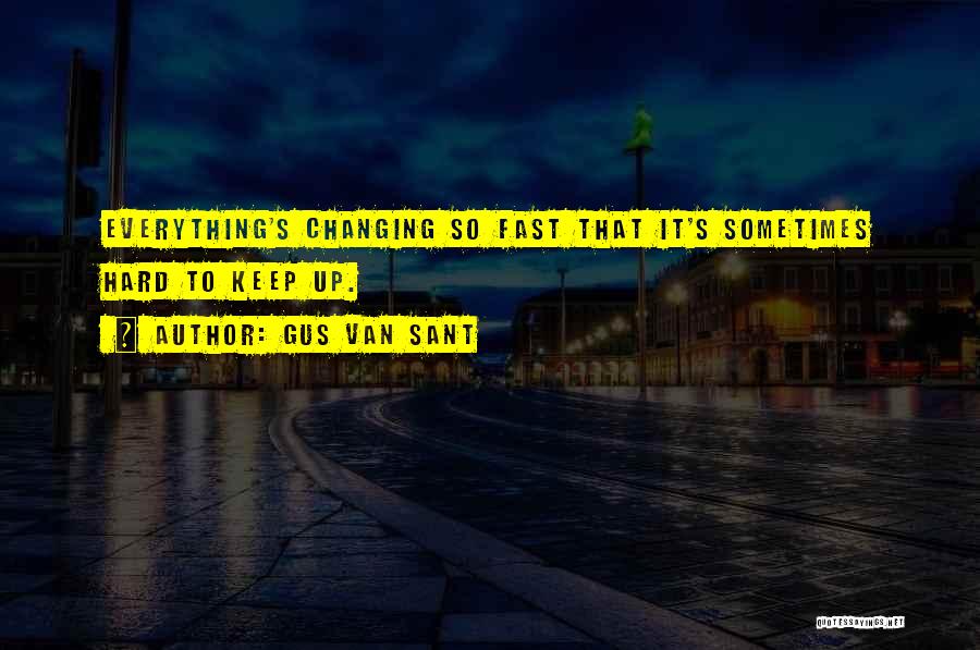 Gus Van Sant Quotes: Everything's Changing So Fast That It's Sometimes Hard To Keep Up.