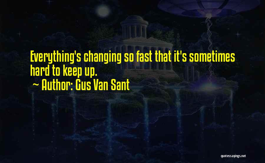 Gus Van Sant Quotes: Everything's Changing So Fast That It's Sometimes Hard To Keep Up.