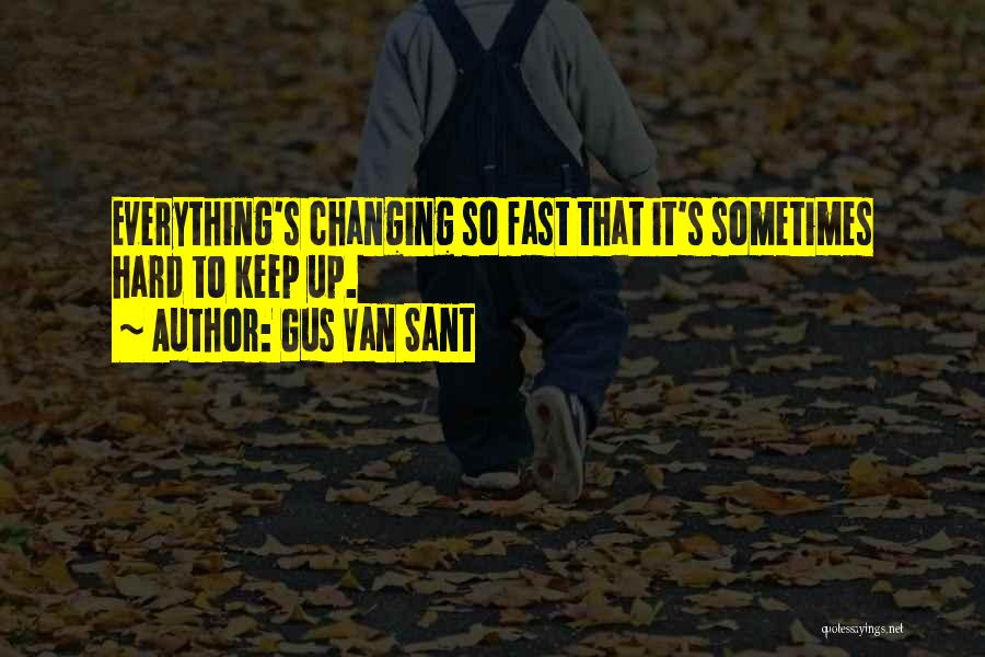 Gus Van Sant Quotes: Everything's Changing So Fast That It's Sometimes Hard To Keep Up.