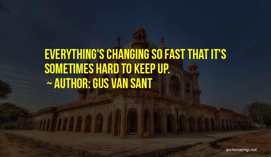 Gus Van Sant Quotes: Everything's Changing So Fast That It's Sometimes Hard To Keep Up.