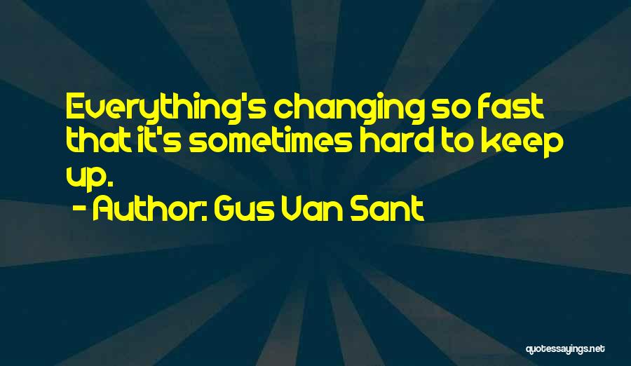 Gus Van Sant Quotes: Everything's Changing So Fast That It's Sometimes Hard To Keep Up.