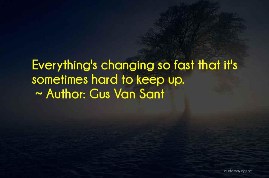 Gus Van Sant Quotes: Everything's Changing So Fast That It's Sometimes Hard To Keep Up.