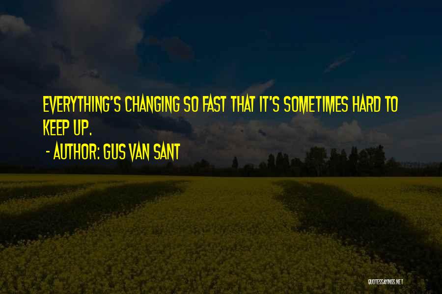 Gus Van Sant Quotes: Everything's Changing So Fast That It's Sometimes Hard To Keep Up.