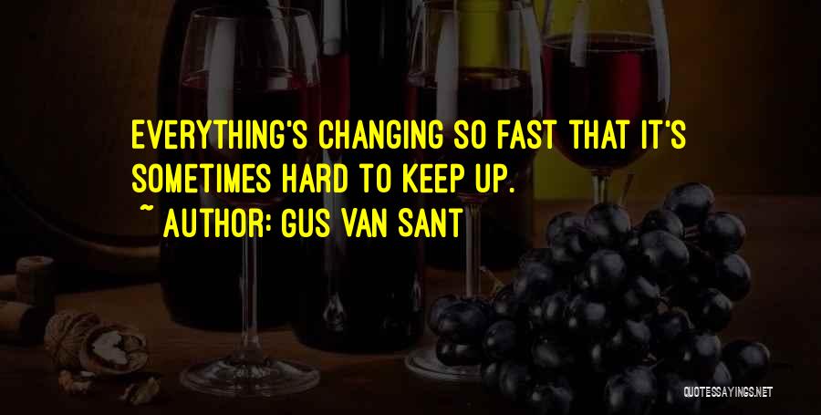Gus Van Sant Quotes: Everything's Changing So Fast That It's Sometimes Hard To Keep Up.