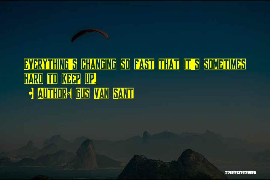 Gus Van Sant Quotes: Everything's Changing So Fast That It's Sometimes Hard To Keep Up.