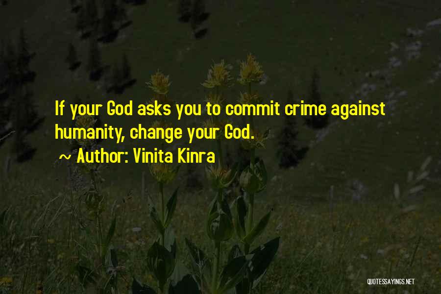 Vinita Kinra Quotes: If Your God Asks You To Commit Crime Against Humanity, Change Your God.