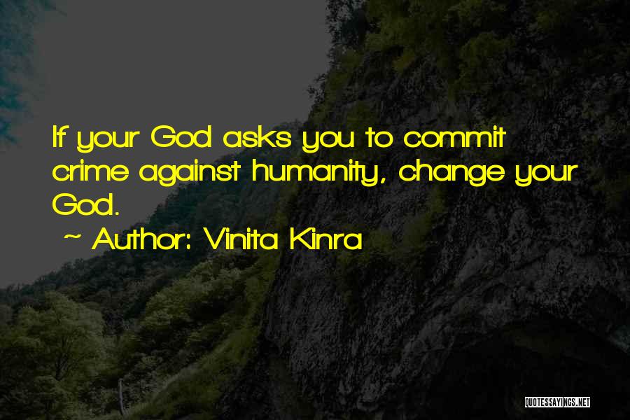 Vinita Kinra Quotes: If Your God Asks You To Commit Crime Against Humanity, Change Your God.